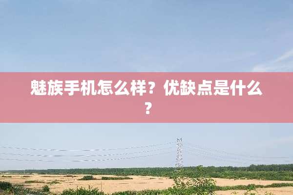 魅族手机怎么样？优缺点是什么？