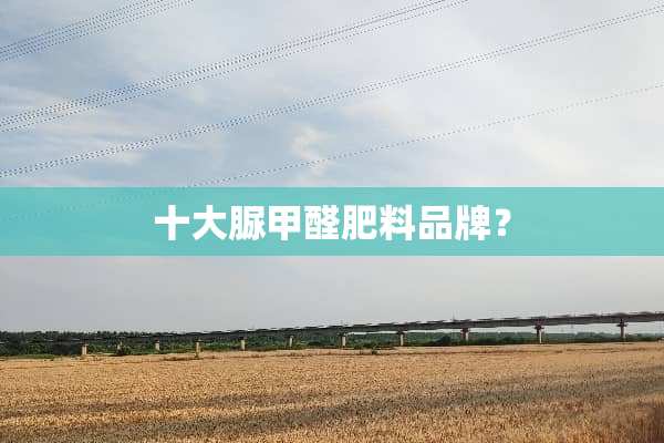 十大脲甲醛肥料品牌？