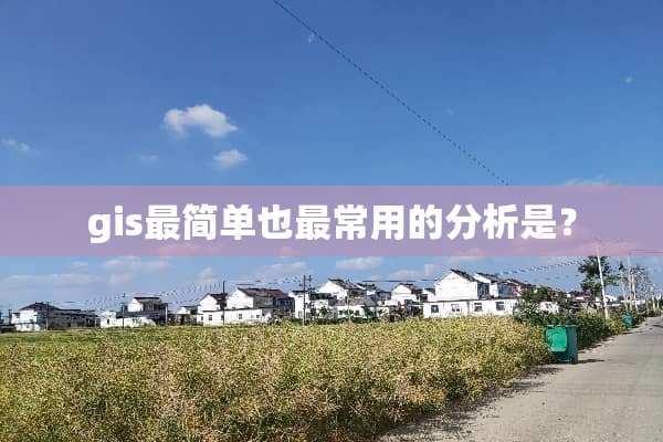 gis最简单也最常用的分析是？