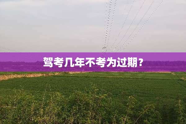 驾考几年不考为过期？
