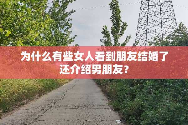 为什么有些女人看到朋友结婚了还介绍男朋友？