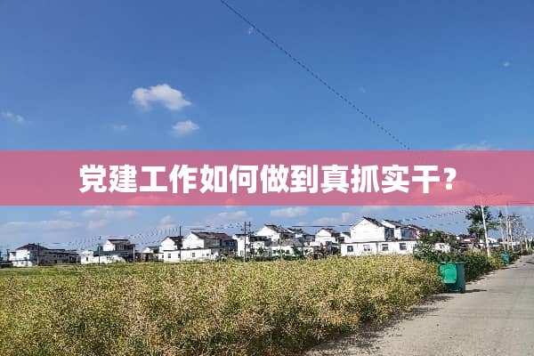 *建工作如何做到真抓实干？