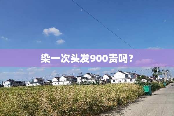 染一次头发900贵吗？