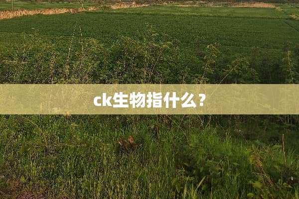 ck生物指什么？