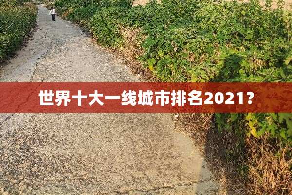 世界十大一线城市排名2021？