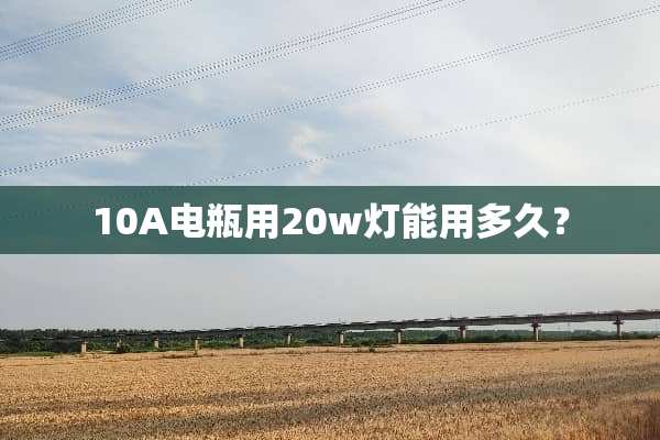 10A电瓶用20w灯能用多久？