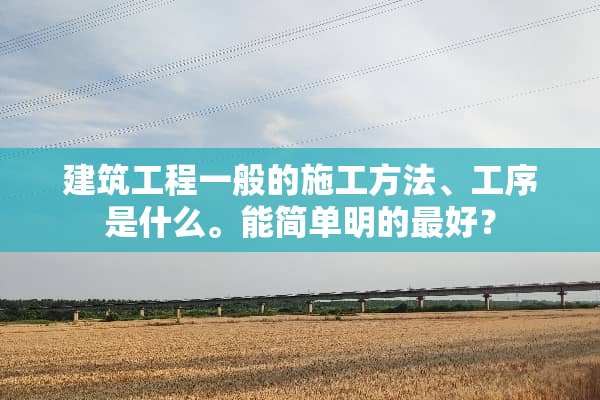 建筑工程一般的施工方法、工序是什么。能简单明的最好？