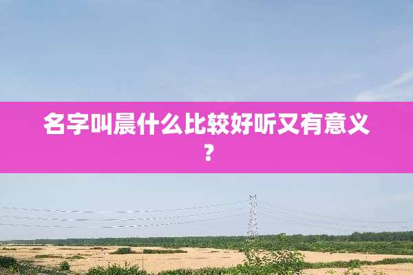 名字叫晨什么比较好听又有意义？