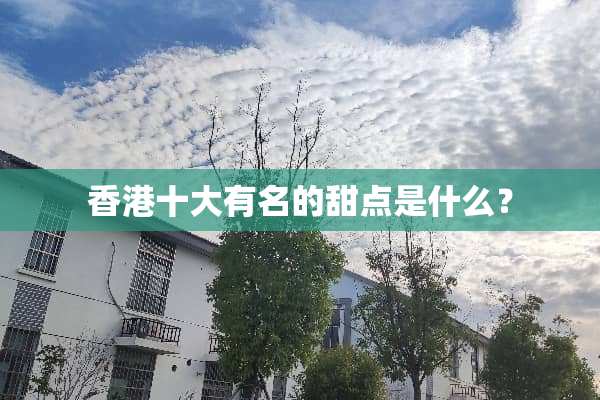 香港十大有名的甜点是什么？