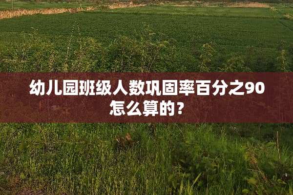 幼儿园班级人数巩固率百分之90怎么算的？