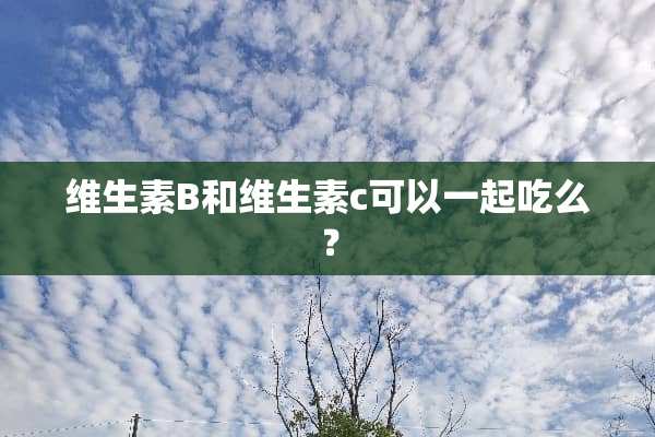 维生素B和维生素c可以一起吃么？