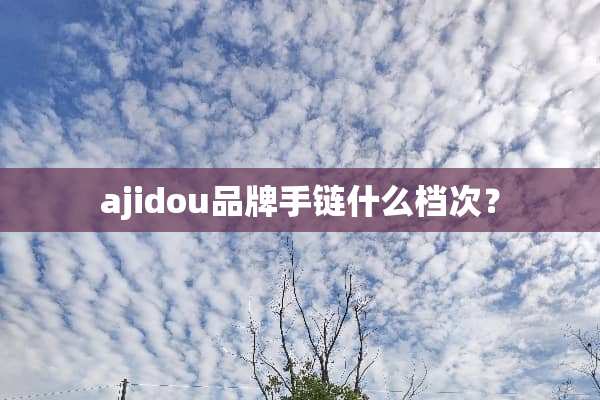 ajidou品牌手链什么档次？