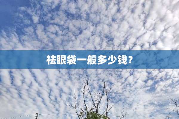 祛眼袋一般多少钱？