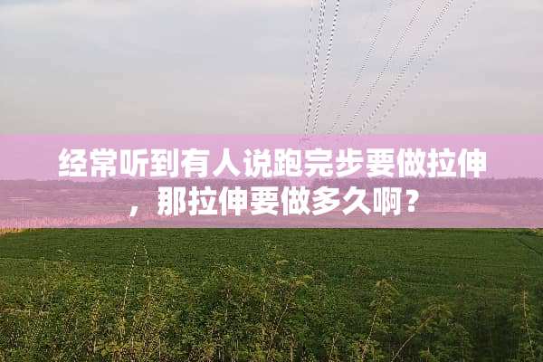 经常听到有人说跑完步要做拉伸，那拉伸要做多久啊？