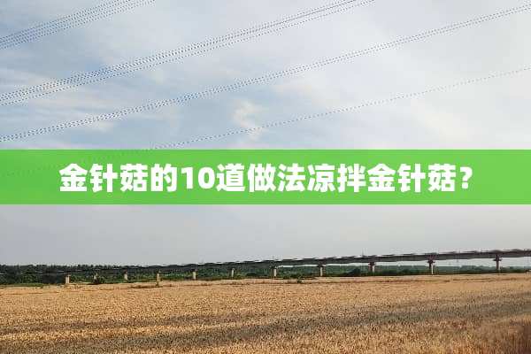 金针菇的10道做法凉拌金针菇？