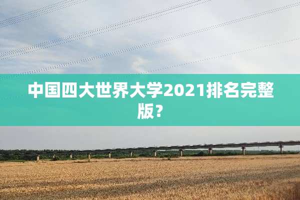 中国四大世界大学2021排名完整版？