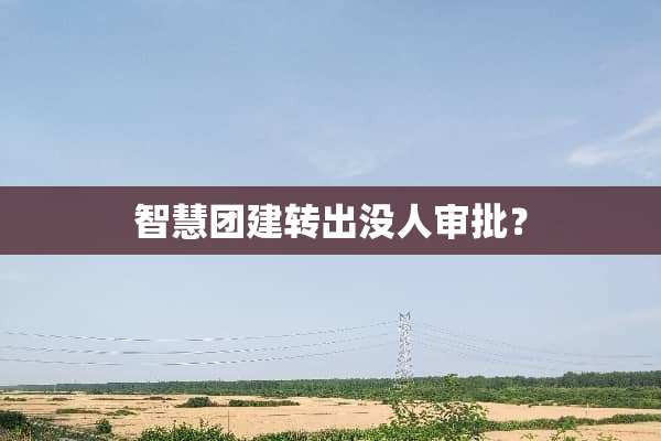 智慧团建转出没人审批？