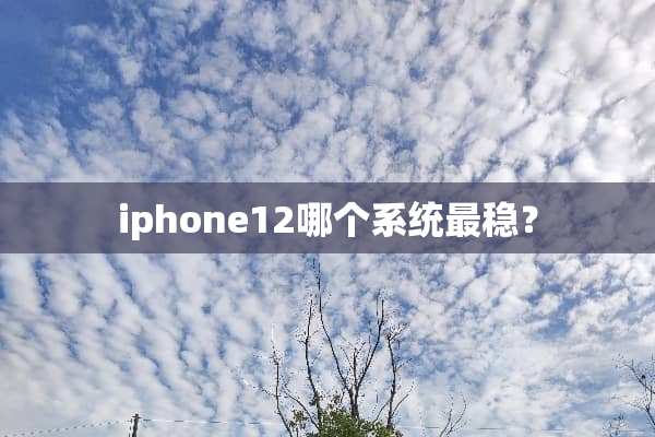 iphone12哪个系统最稳？