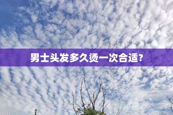 男士头发多久烫一次合适？