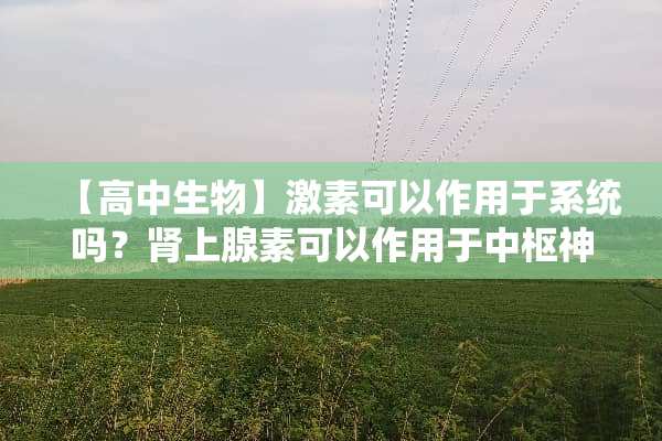 【高中生物】激素可以作用于系统吗？肾上腺素可以作用于中枢神经系统吗？