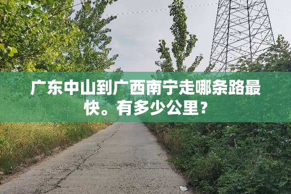 广东中山到广西南宁走哪条路最快。有多少公里？