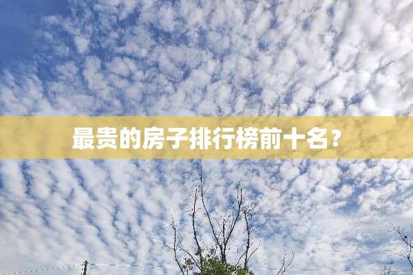 最贵的房子排行榜前十名？