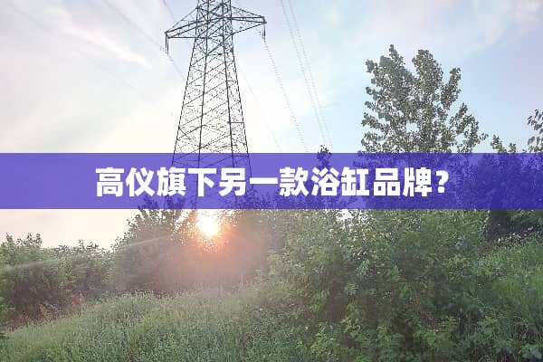 高仪旗下另一款浴缸品牌？
