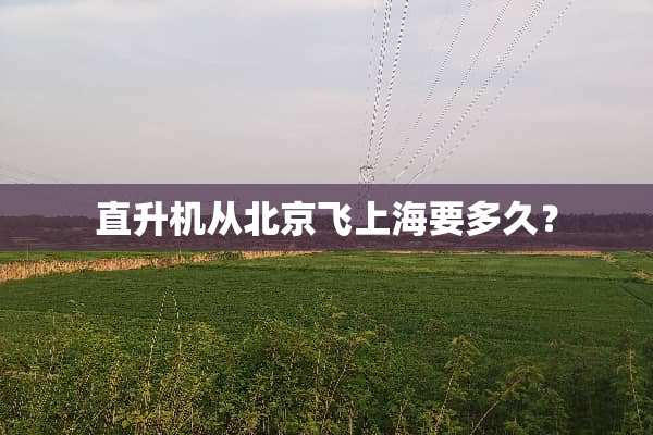 直升机从北京飞上海要多久？