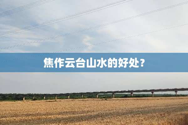 焦作云台山水的好处？