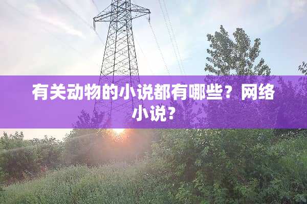 有关动物的小说都有哪些？网络小说？