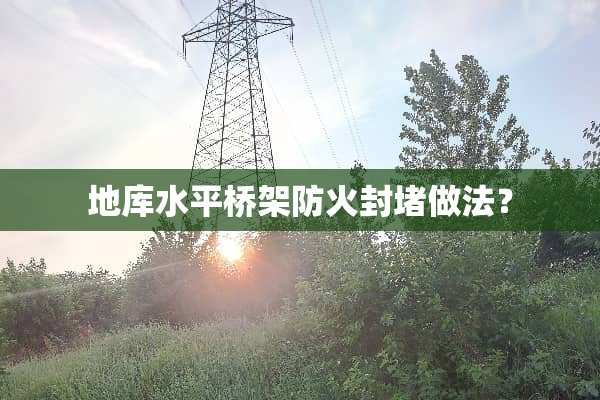 地库水平桥架防火封堵做法？