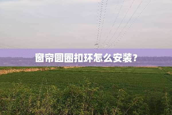 窗帘圆圈扣环怎么安装？