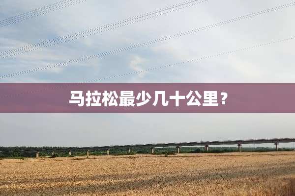 马拉松最少几十公里？