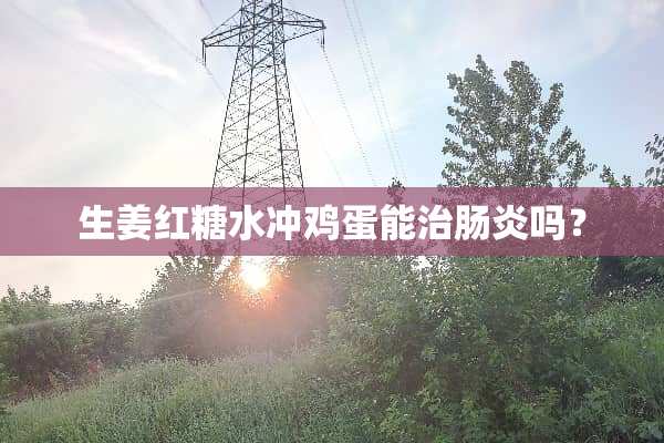 生姜红糖水冲鸡蛋能治肠炎吗？