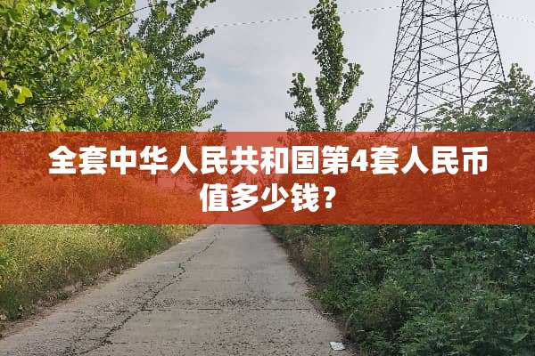 **中华人民共和国第4套人民币值多少钱？