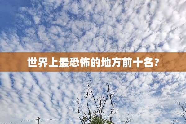 世界上最恐怖的地方前十名？