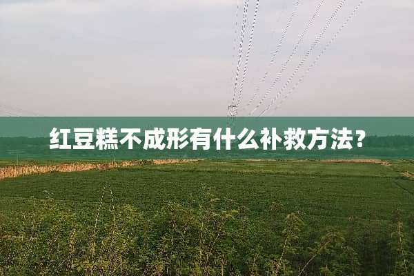 红豆糕不成形有什么补救方法？