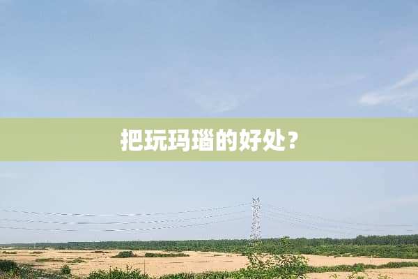 把玩玛瑙的好处？