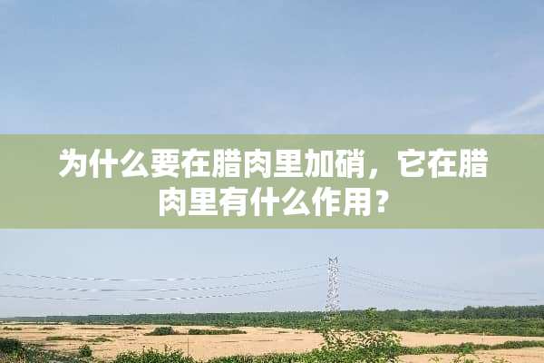 为什么要在腊肉里加硝，它在腊肉里有什么作用？