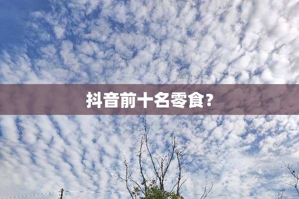 抖音前十名零食？
