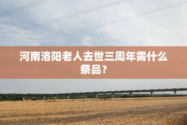 河南洛阳老人去世三周年需什么祭品？