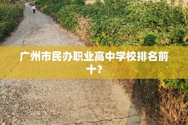 广州市民办职业高中学校排名前十？