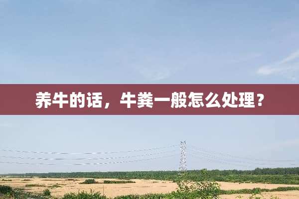 养牛的话，牛粪一般怎么处理？
