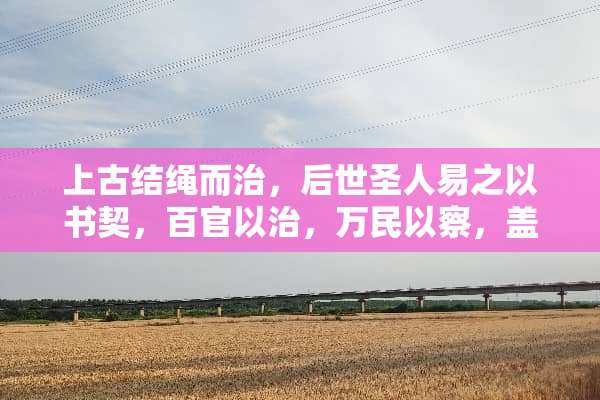 上古结绳而治，后世圣人易之以书契，百官以治，万民以察，盖取诸《夬》 什么意思？