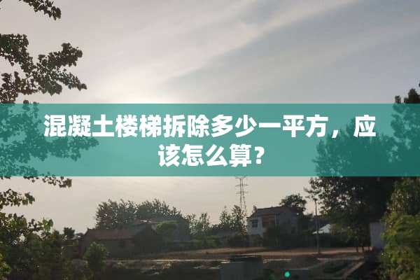 混凝土楼梯拆除多少一平方，应该怎么算？