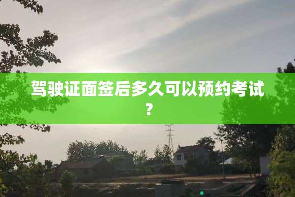 ***面签后多久可以预约考试？