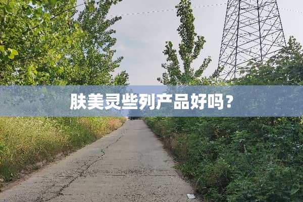 肤美灵些列产品好吗？