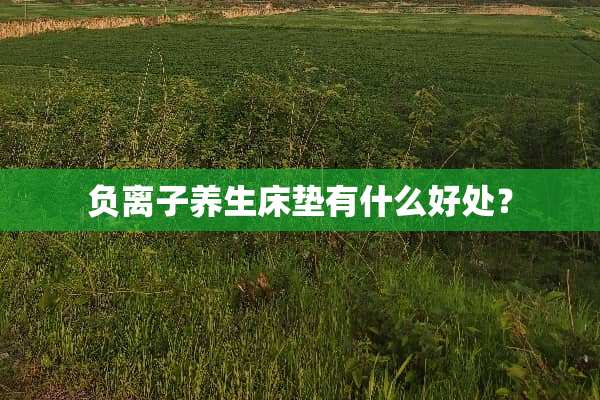 负离子养生床垫有什么好处？