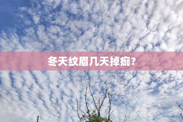 冬天纹眉几天掉痂？
