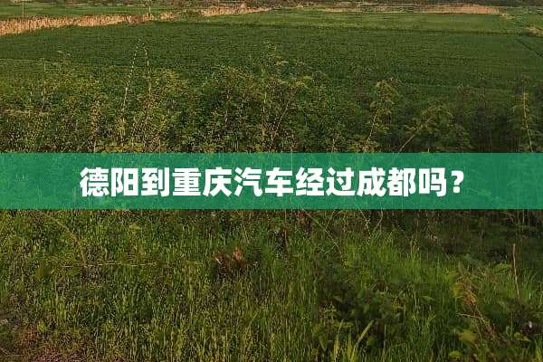 德阳到重庆汽车经过成都吗？